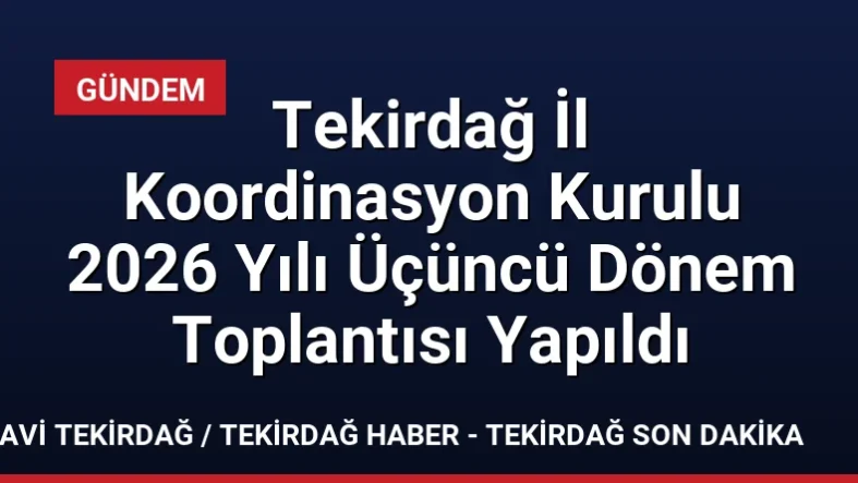 Tekirdağ İl Koordinasyon Kurulu 2026 Yılı Üçüncü Dönem Toplantısı Yapıldı